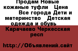 Продам Новые кожаные туфли › Цена ­ 1 500 - Все города Дети и материнство » Детская одежда и обувь   . Карачаево-Черкесская респ.